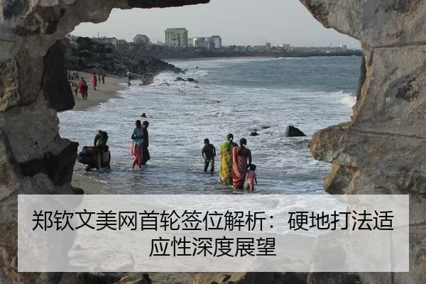 郑钦文美网首轮签位解析：硬地打法适应性深度展望