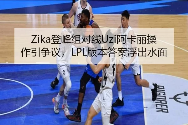 Zika登峰组对线Uzi阿卡丽操作引争议，LPL版本答案浮出水面