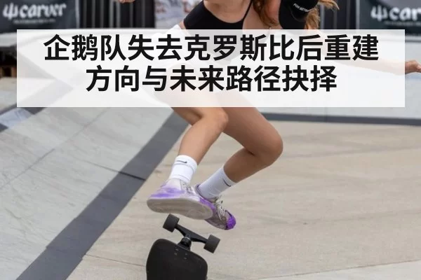 企鹅队失去克罗斯比后重建方向与未来路径抉择