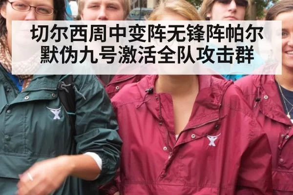 切尔西周中变阵无锋阵帕尔默伪九号激活全队攻击群