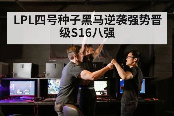 LPL四号种子黑马逆袭强势晋级S16八强
