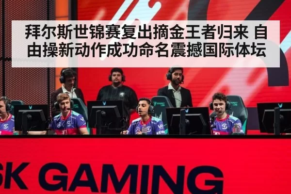 拜尔斯世锦赛复出摘金王者归来 自由操新动作成功命名震撼国际体坛