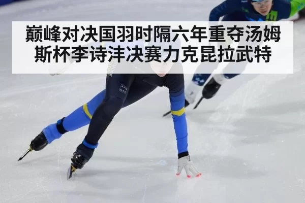 巅峰对决国羽时隔六年重夺汤姆斯杯李诗沣决赛力克昆拉武特