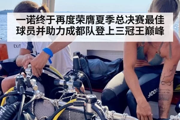 一诺终于再度荣膺夏季总决赛最佳球员并助力成都队登上三冠王巅峰